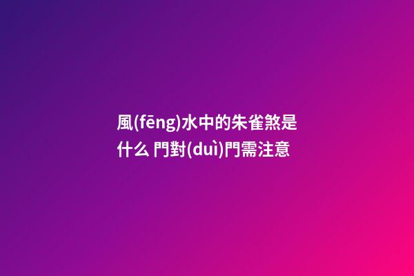 風(fēng)水中的朱雀煞是什么 門對(duì)門需注意